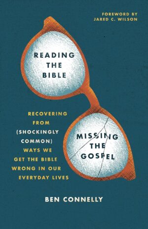 Reading the Bible, Missing the Gospel Recovering from (Shockingly Common) Ways We Get the Bible Wrong in Our Everyday Lives